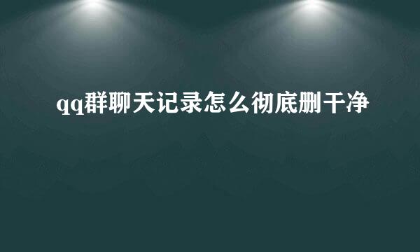 qq群聊天记录怎么彻底删干净