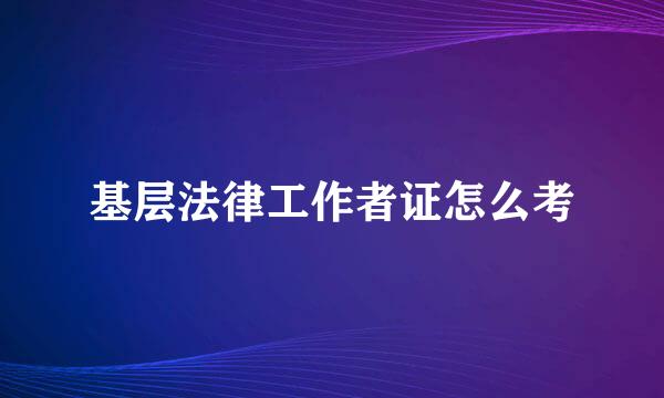 基层法律工作者证怎么考