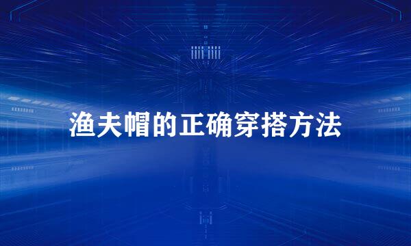 渔夫帽的正确穿搭方法