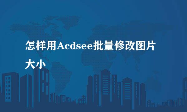 怎样用Acdsee批量修改图片大小