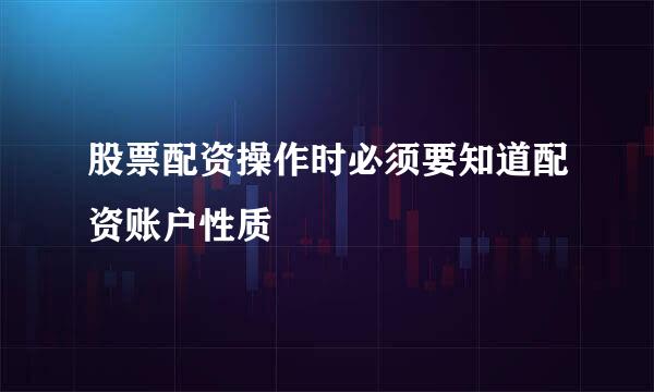 股票配资操作时必须要知道配资账户性质