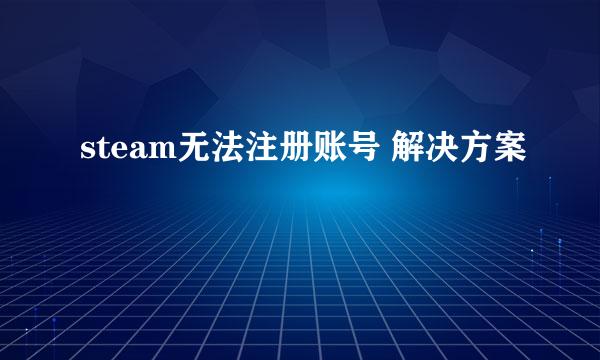 steam无法注册账号 解决方案