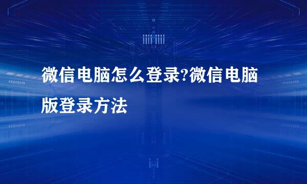 微信电脑怎么登录?微信电脑版登录方法