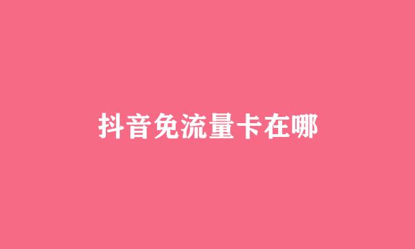 抖音免流量卡在哪