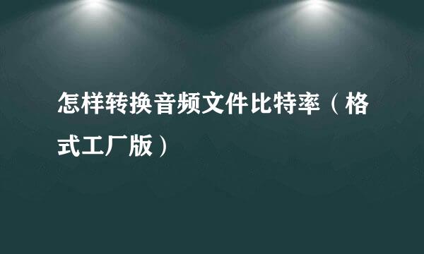 怎样转换音频文件比特率（格式工厂版）