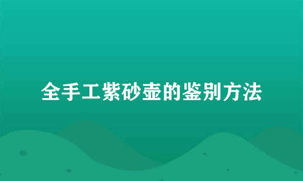 全手工紫砂壶的鉴别方法