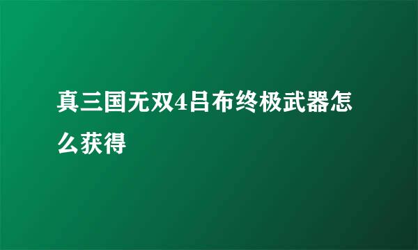 真三国无双4吕布终极武器怎么获得