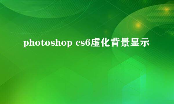 photoshop cs6虚化背景显示