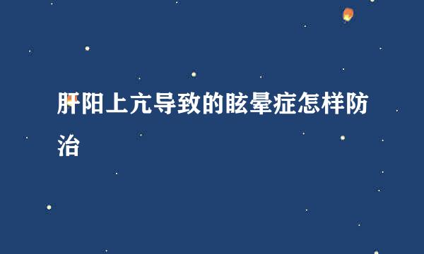 肝阳上亢导致的眩晕症怎样防治