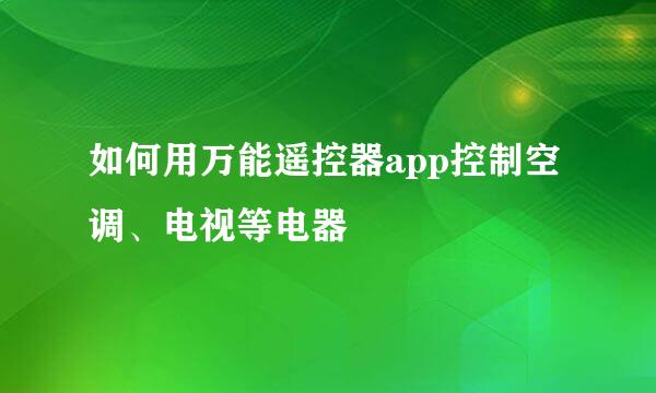 如何用万能遥控器app控制空调、电视等电器