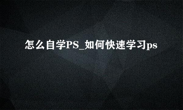 怎么自学PS_如何快速学习ps