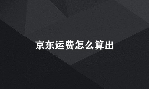 京东运费怎么算出