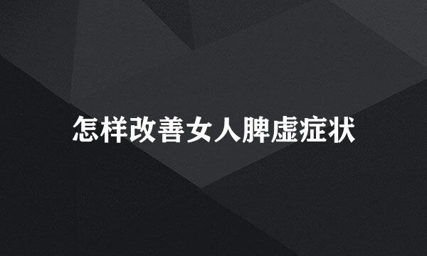 怎样改善女人脾虚症状