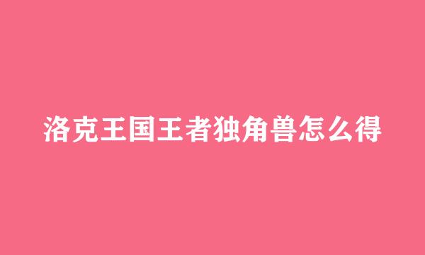 洛克王国王者独角兽怎么得