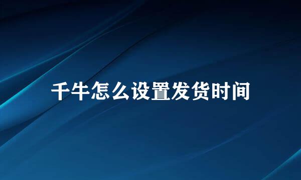 千牛怎么设置发货时间