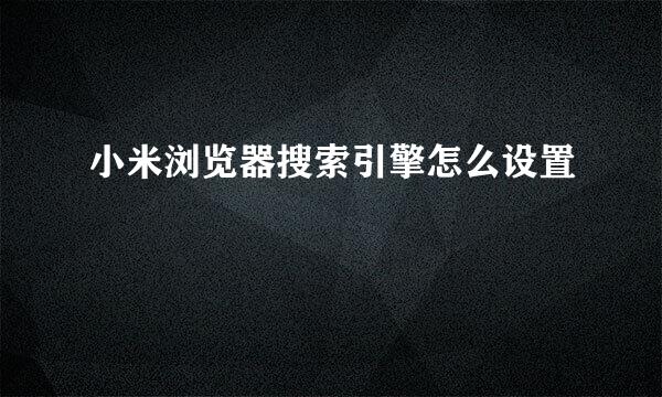 小米浏览器搜索引擎怎么设置