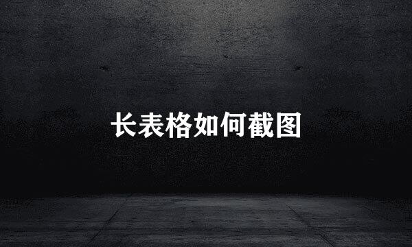 长表格如何截图