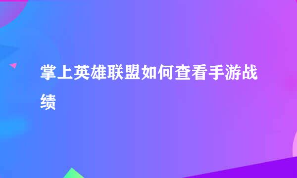 掌上英雄联盟如何查看手游战绩