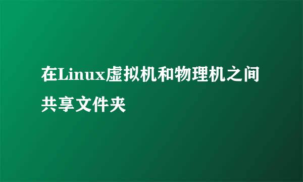 在Linux虚拟机和物理机之间共享文件夹