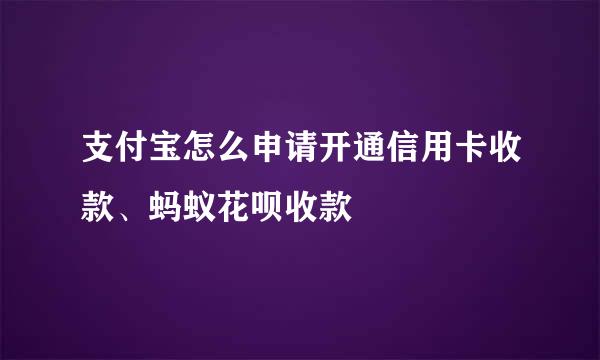 支付宝怎么申请开通信用卡收款、蚂蚁花呗收款