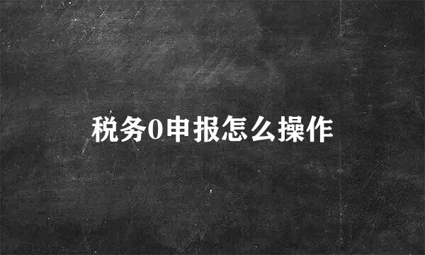 税务0申报怎么操作