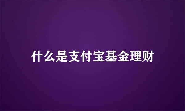 什么是支付宝基金理财
