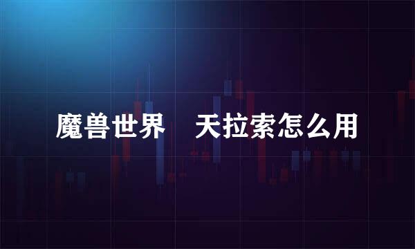 魔兽世界枬天拉索怎么用