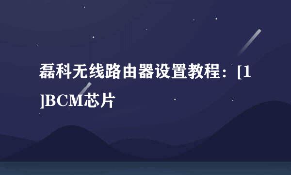 磊科无线路由器设置教程：[1]BCM芯片
