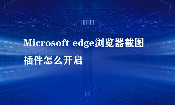 Microsoft edge浏览器截图插件怎么开启