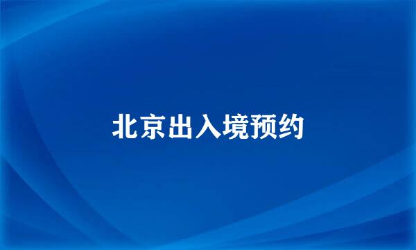 北京出入境预约