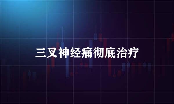 三叉神经痛彻底治疗