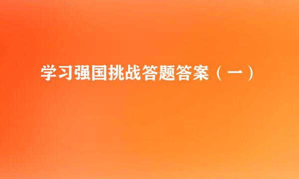 学习强国挑战答题答案（一）