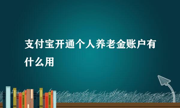 支付宝开通个人养老金账户有什么用