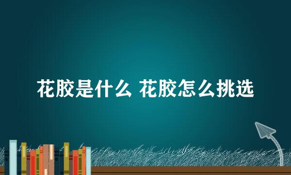 花胶是什么 花胶怎么挑选