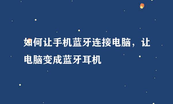 如何让手机蓝牙连接电脑，让电脑变成蓝牙耳机