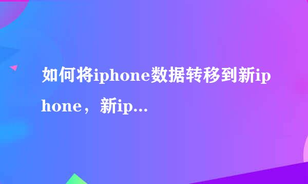 如何将iphone数据转移到新iphone，新iphone如何同步旧手机