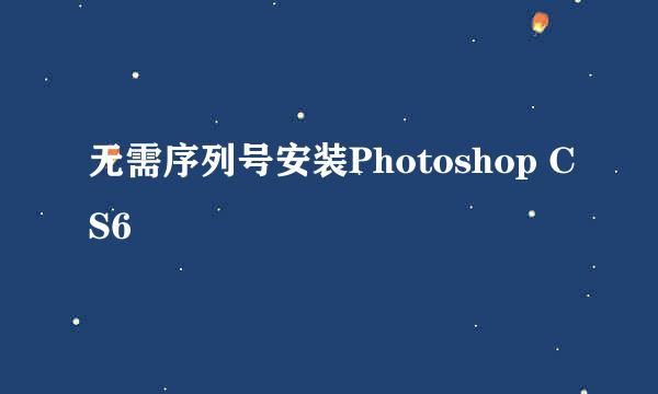 无需序列号安装Photoshop CS6