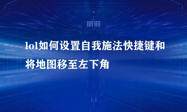 lol如何设置自我施法快捷键和将地图移至左下角