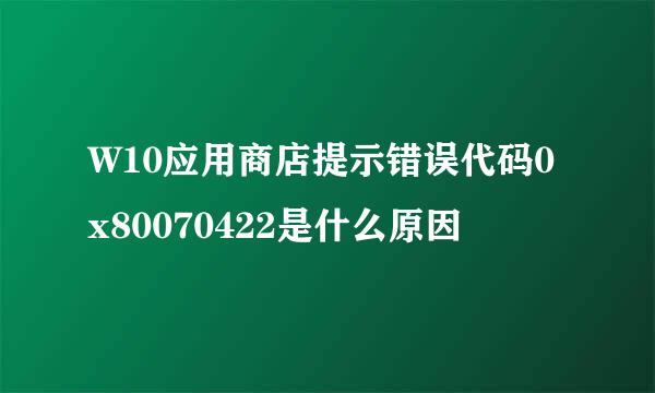 W10应用商店提示错误代码0x80070422是什么原因