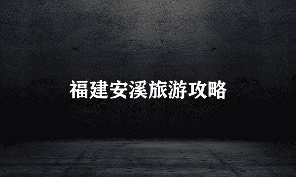 福建安溪旅游攻略