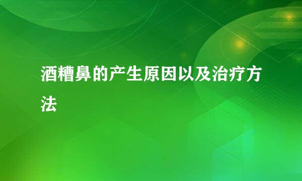 酒糟鼻的产生原因以及治疗方法