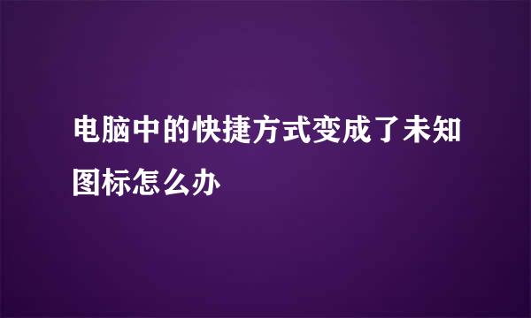 电脑中的快捷方式变成了未知图标怎么办