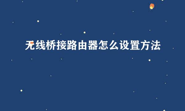 无线桥接路由器怎么设置方法