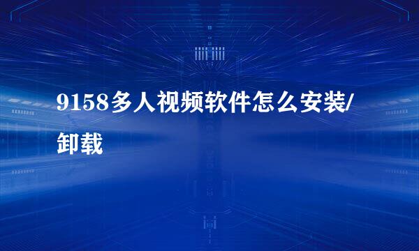 9158多人视频软件怎么安装/卸载