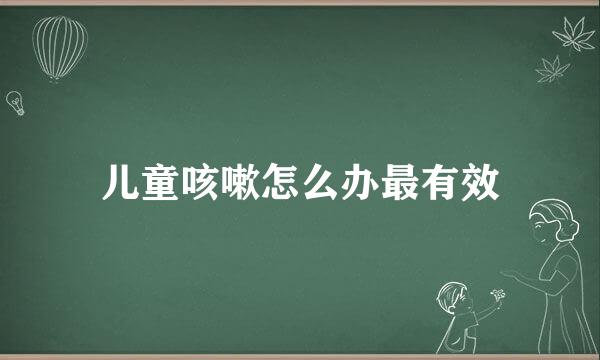 儿童咳嗽怎么办最有效