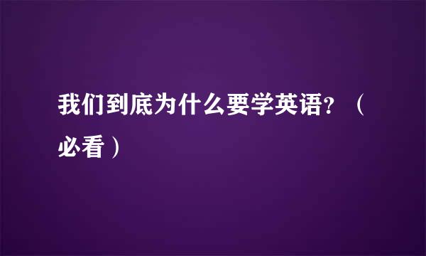 我们到底为什么要学英语？（必看）