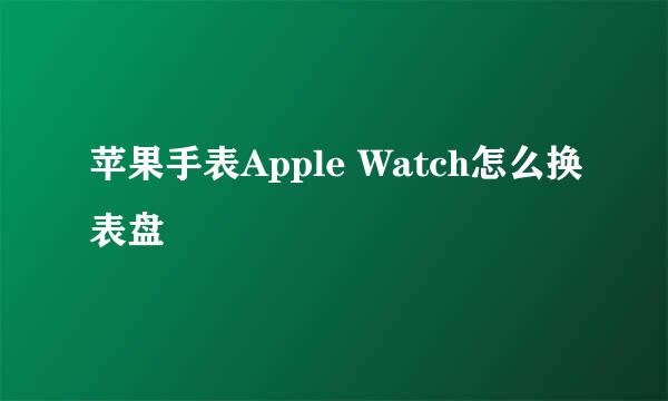 苹果手表Apple Watch怎么换表盘