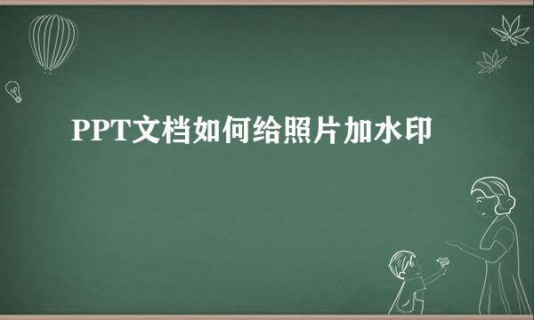 PPT文档如何给照片加水印