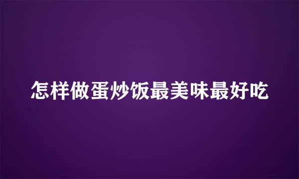 怎样做蛋炒饭最美味最好吃