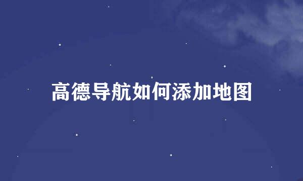 高德导航如何添加地图